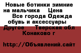 Новые ботинки зимние на мальчика  › Цена ­ 1 100 - Все города Одежда, обувь и аксессуары » Другое   . Тверская обл.,Конаково г.